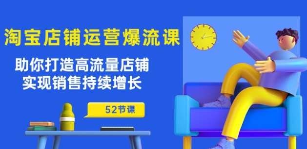 淘宝店铺运营爆流课：助你打造高流量店铺，实现销售持续增长(52节课)